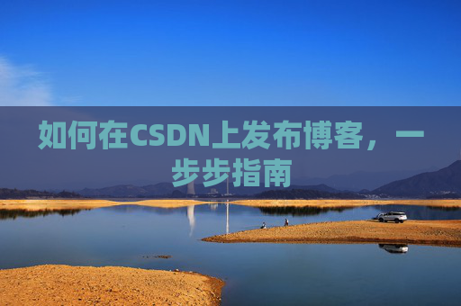 如何在CSDN上发布博客,一步步指南